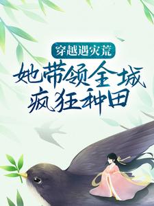 已完结小说《穿越遇灾荒，她带领全城疯狂种田》章节免费阅读