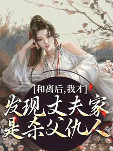 完结版《和离后，我才发现丈夫家是杀父仇人》在线免费阅读