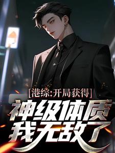 完结版《港综：开局获得神级体质，我无敌了》免费阅读