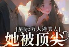 完结版《星际：万人迷美人她被顶尖男们强宠》章节阅读-推书机