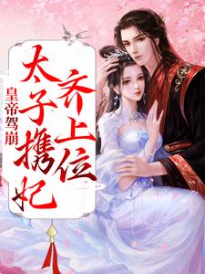 完结版《皇帝驾崩，太子携妃齐上位》章节目录在线阅读