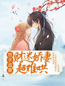 完结版《世子追妻：财迷娇妻超难哄》在线免费阅读