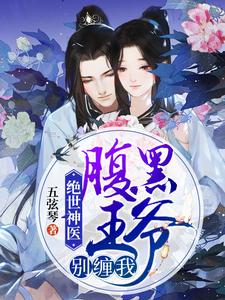 已完结小说《绝世神医：腹黑王爷别缠我》在线章节阅读