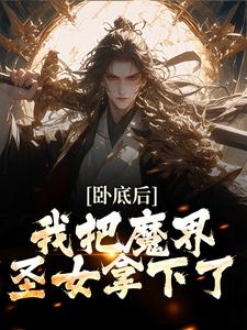 卧底后，我把魔界圣女拿下了小说全文哪里可以免费看？