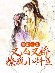 完结版《相府小姐又凶又娇，撩疯小奸臣》在线免费阅读