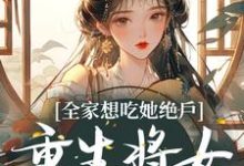 《全家想吃她绝户，重生将女杀疯了》小说章节在线试读，《全家想吃她绝户，重生将女杀疯了》最新章节目录-推书机