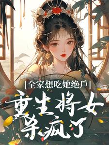 《全家想吃她绝户，重生将女杀疯了》小说章节在线试读，《全家想吃她绝户，重生将女杀疯了》最新章节目录