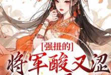 完结版《强扭的将军酸又涩，她不要了！》章节阅读-推书机