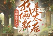 完结版《和闺蜜穿古代，我俩都是太后》章节阅读-推书机