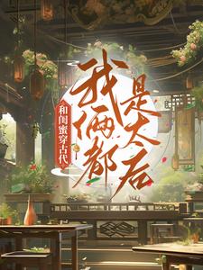 完结版《和闺蜜穿古代，我俩都是太后》章节阅读