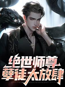 完结版《绝世师尊：孽徒太放肆》章节阅读