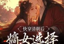 完结版《快穿清朝后，嫡女选择攻略康熙》章节阅读-推书机