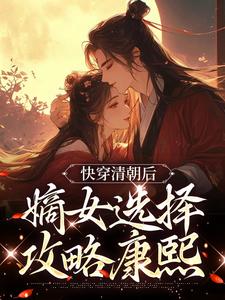 完结版《快穿清朝后，嫡女选择攻略康熙》章节阅读