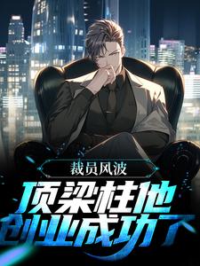 完结版《裁员风波：顶梁柱他创业成功了》章节目录在线阅读