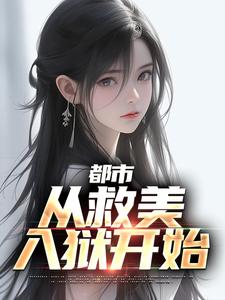 已完结小说《都市：从救美入狱开始》章节免费阅读