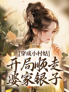 《穿成小村姑，开局顺走婆家银子》小说章节在线试读，《穿成小村姑，开局顺走婆家银子》最新章节目录