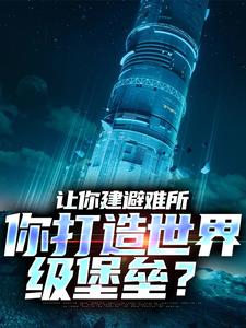 完结版《让你建避难所，你打造世界级堡垒？》章节阅读