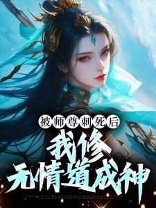 完结版《被师尊刺死后，我修无情道成神》章节目录在线阅读