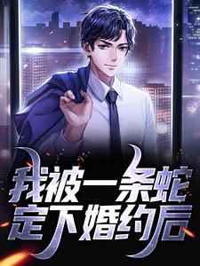 完结版《我被一条蛇定下婚约后》章节阅读