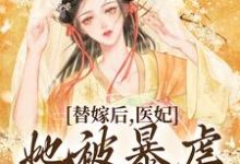 已完结小说《替嫁后，医妃她被暴虐王爷爆宠》章节免费阅读-推书机