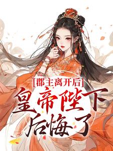 《郡主离开后，皇帝陛下后悔了》全集免费在线阅读（林逐云裴靖川）