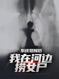 《系统觉醒后，我在河边捞女尸》小说章节在线试读，《系统觉醒后，我在河边捞女尸》最新章节目录