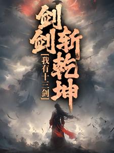 完结版《我有十三剑，剑剑斩乾坤》在线免费阅读