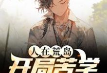 完结版《人在荒岛，开局苦学求生知识》免费阅读-推书机