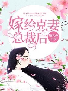 完结版《嫁给克妻总裁后，她长命百岁》章节阅读