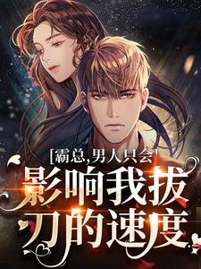 完结版《霸总，男人只会影响我拔刀的速度！》免费阅读