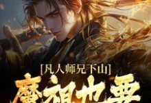 凡人师兄下山，魔祖也要给他上供小说免费资源，凡人师兄下山，魔祖也要给他上供在线阅读-推书机