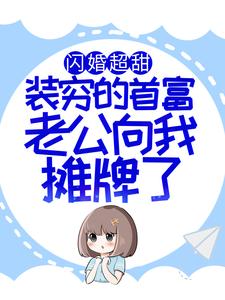 小说《闪婚超甜：装穷的首富老公向我摊牌了》章节免费阅读