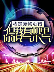 完结版《我是废物没错，但我有机甲你说气不气！》章节目录在线阅读