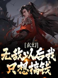 求玄幻：无敌以后我只想搞钱小说的全文免费阅读链接