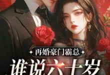 完结版《再婚豪门霸总，谁说六十岁就不开花》在线免费阅读-推书机