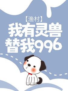 渔村：我有灵兽替我996小说完结了吗？在哪里可以免费读到？