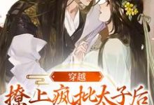 完结版《穿越：撩上疯批太子后逃不掉了》章节目录在线阅读-推书机