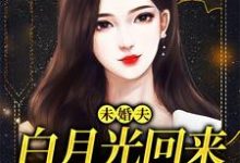 小说完整版《未婚夫白月光回来，我麻溜让位》免费阅读-推书机