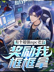 完结版《有个超强npc老公，奖励我框框拿》章节阅读