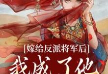 《嫁给反派将军后，我成了他的心尖宠》小说免费阅读完整版-推书机