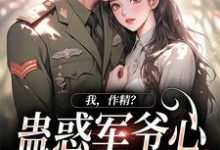 完结版《我，作精？蛊惑军爷心后躺赢了》章节目录在线阅读-推书机