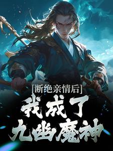 断绝亲情后，我成了九幽魔神免费阅读，断绝亲情后，我成了九幽魔神章节目录