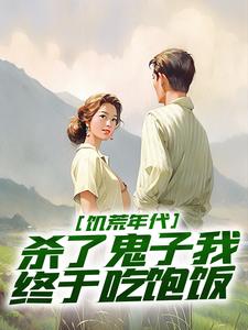 完结版《饥荒年代，杀了鬼子我终于吃饱饭》在线免费阅读