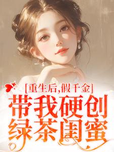 重生后，假千金带我硬创绿茶闺蜜免费阅读，重生后，假千金带我硬创绿茶闺蜜章节目录