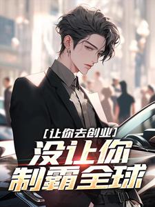 让你去创业，没让你制霸全球章节免费在线阅读，刘临吴灵儿完结版