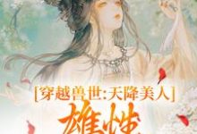 《穿越兽世：天降美人，雄性都爱疯了》小说桑漪予暮章节章节免费在线阅读-推书机