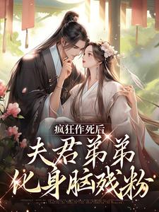 《疯狂作死后，夫君弟弟化身脑残粉》小说免费阅读完整版