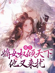 完结版《重生：嫡女权倾天下，他又来扰》免费阅读