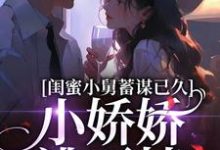 完整版《闺蜜小舅蓄谋已久，小娇娇逃不掉》小说免费阅读-推书机