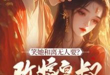 《笑她和离无人要？改嫁皇叔走上人生巅峰》小说章节在线试读，《笑她和离无人要？改嫁皇叔走上人生巅峰》最新章节目录-推书机